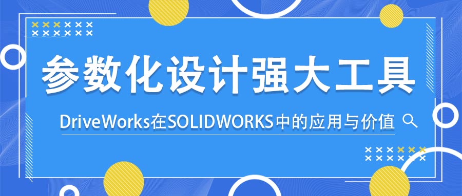 参数化设计强大工具——DriveWorks在SOLIDWORKS中的应用与价值