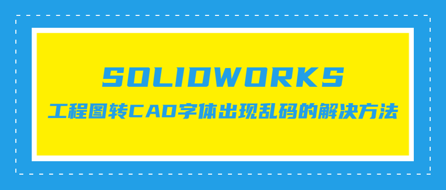 SOLIDWORKS工程图转CAD字体出现乱码的解决方法