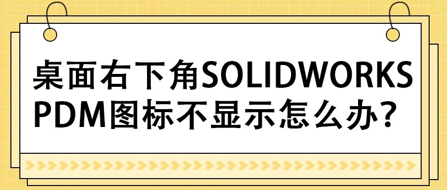 桌面右下角SOLIDWORKS PDM图标不显示怎么办