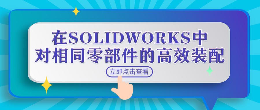 在SOLIDWORKS中对相同零部件的高效装配