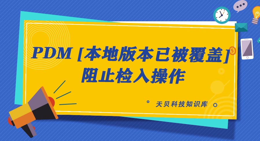 PDM [本地版本已被覆盖] 阻止检入操作