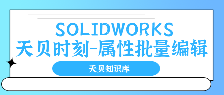 SOLIDWORKS天贝时刻-属性批量编辑