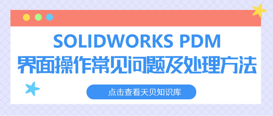 SOLIDWORKS PDM 界面操作常见问题及处理方法