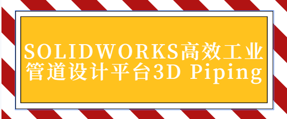 SOLIDWORKS高效工业管道设计平台3D Piping