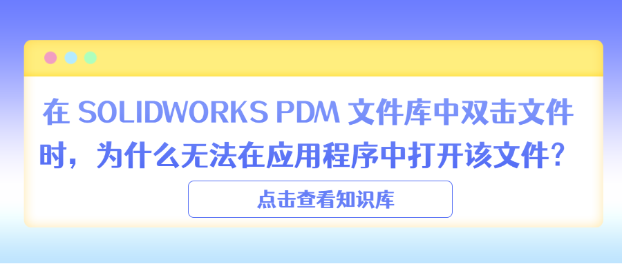 在 SOLIDWORKS PDM 文件库中双击文件时，为什么无法在应用程序中打开该文件？
