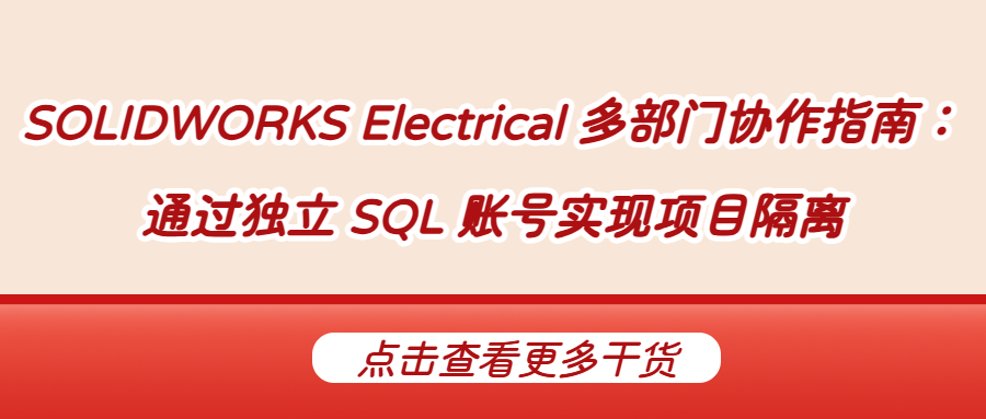 SOLIDWORKS Electrical 多部门协作指南： 通过独立 SQL 账号实现项目隔离