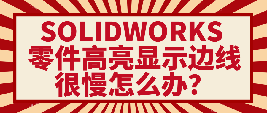 SOLIDWORKS 零件高亮显示边线很慢怎么办？